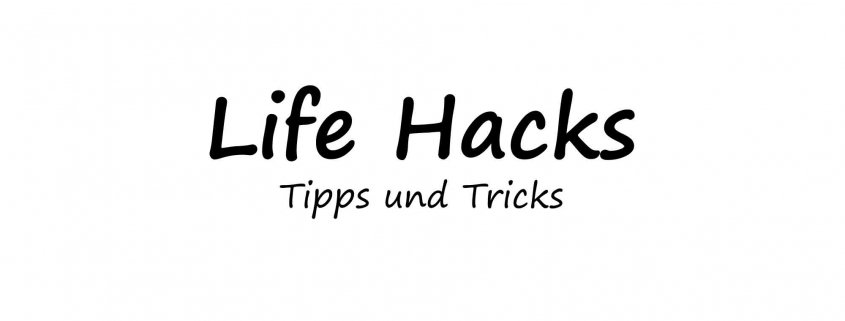 Life Hacks - Tipps und Tricks